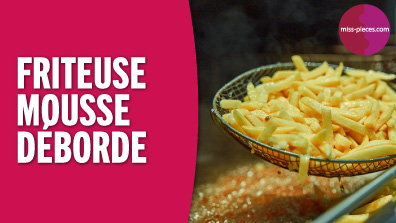 Pourquoi ma friteuse mousse ou déborde ?