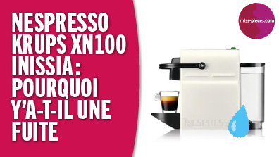 Nespresso Krups XN100 Inissia : pourquoi la caftière fuit ?