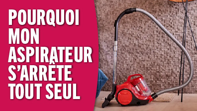 Pourquoi mon aspirateur s'arrete tout seul ? Solution