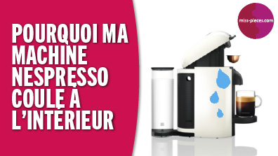 Tuto : pourquoi ma machine Nespresso coule à l'intérieur ?