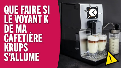 Que faire si le voyant K de ma cafetière expresso Krups s’allume ? Solution